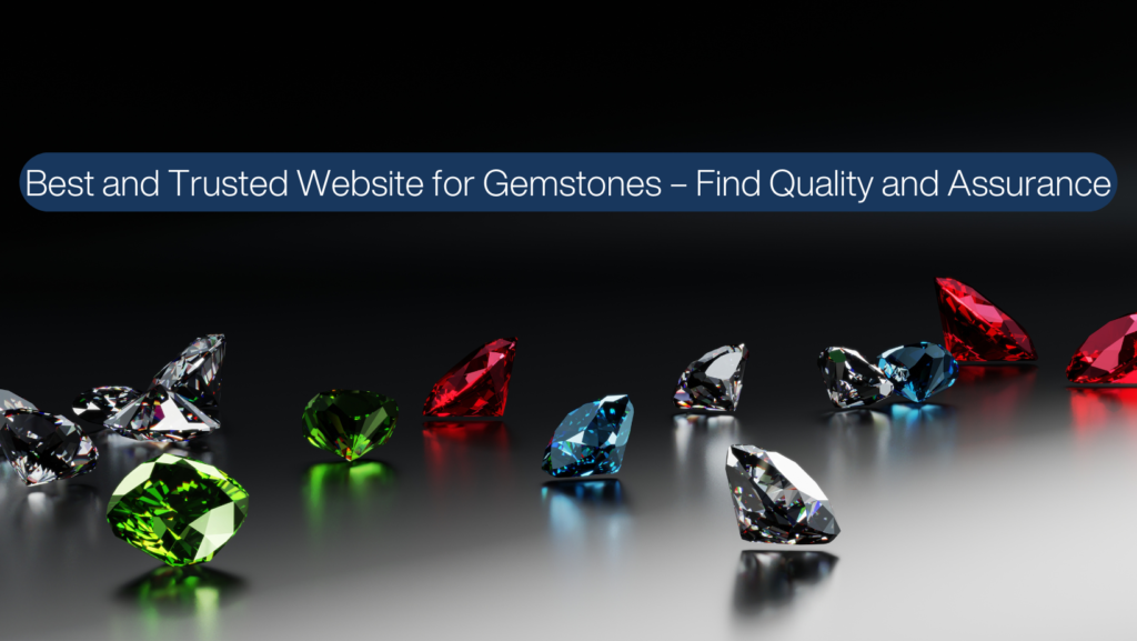 Best and Trusted Website for Gemstones – Find Quality and Assurance