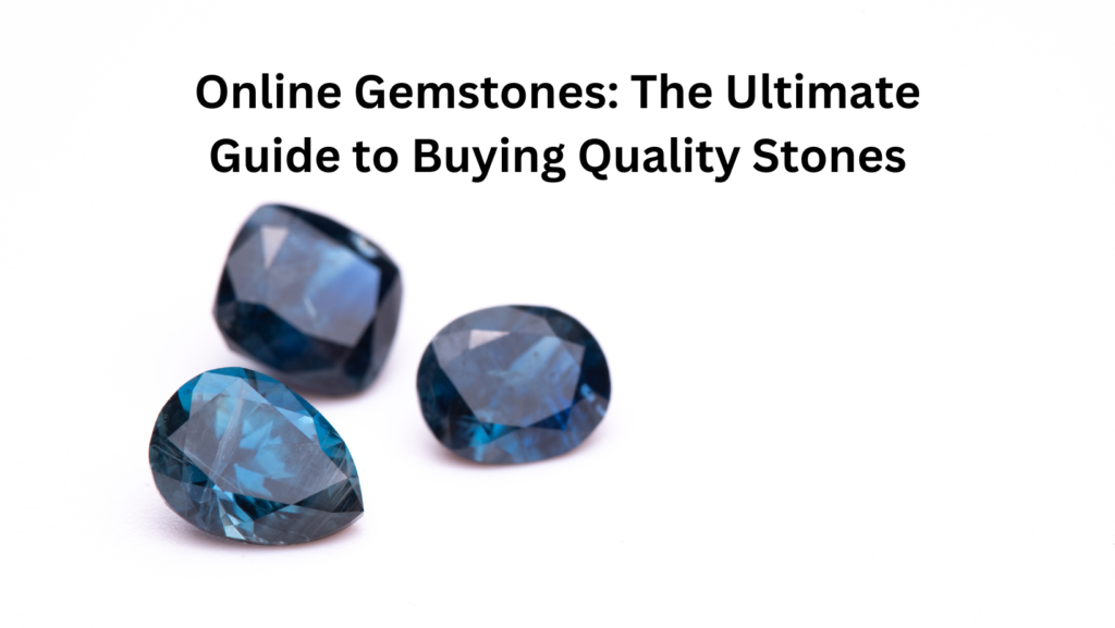 Online Gemstones: The Ultimate Guide to Buying Quality Stones