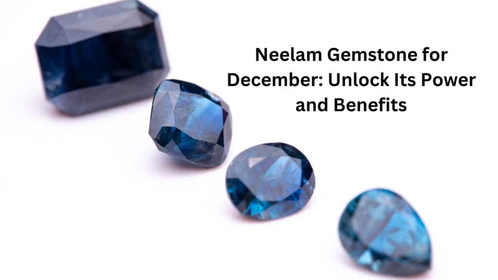 Neelam Gemstone for December: Unlock Its Power and Benefits