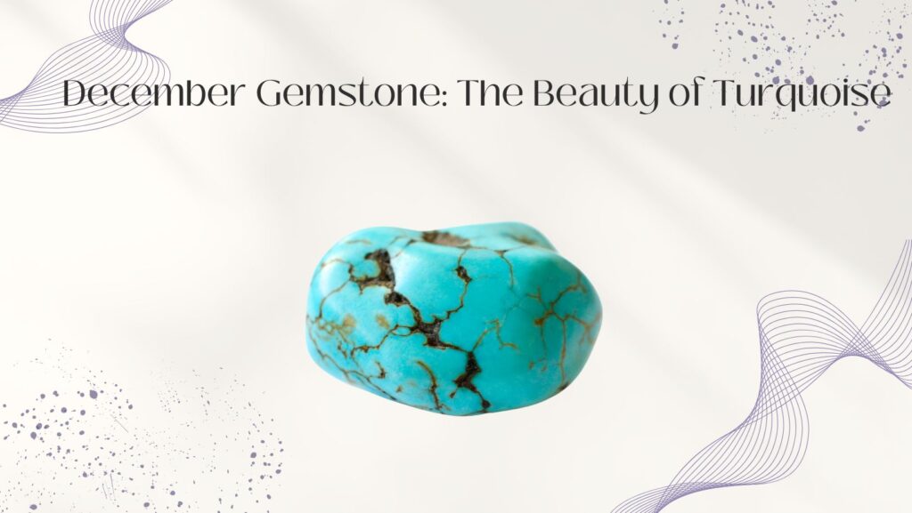 December Gemstone: The Beauty of Turquoise