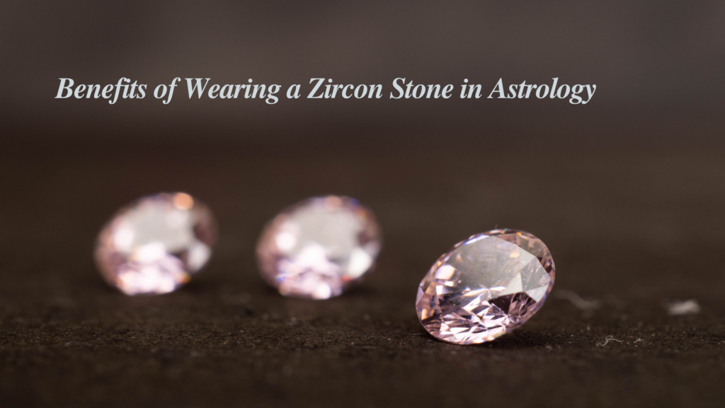 Benefits of Wearing a Zircon Stone in Astrology